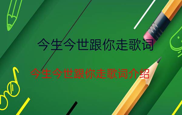 今生今世跟你走歌词 今生今世跟你走歌词介绍